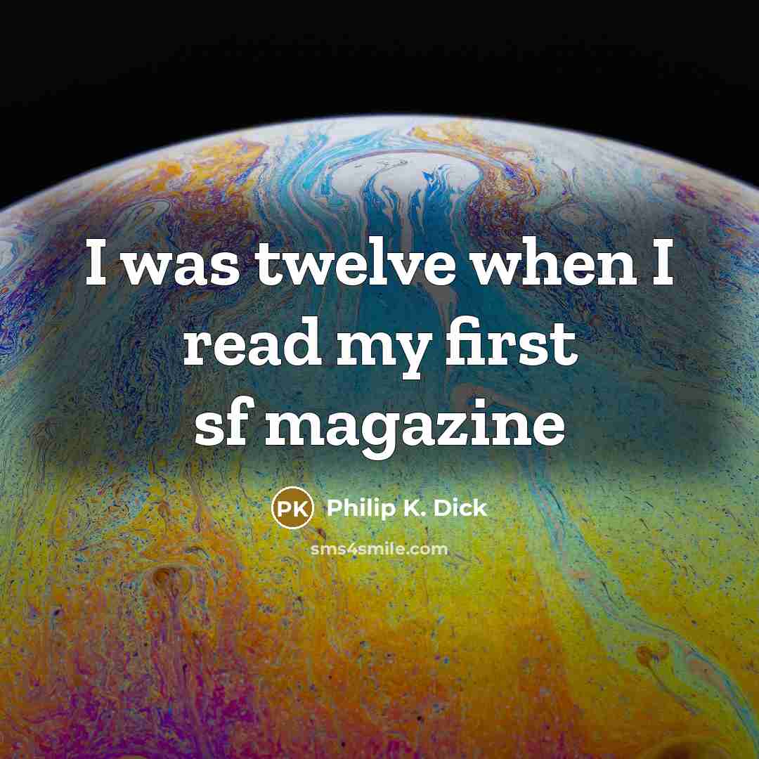 “I was twelve when I read my first sf magazine…” quote by Philip K. Dick