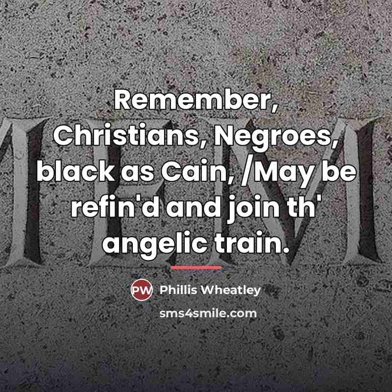 “Remember, Christians, Negroes, black as Cain, /May be refin'd and…” quote by Phillis Wheatley
