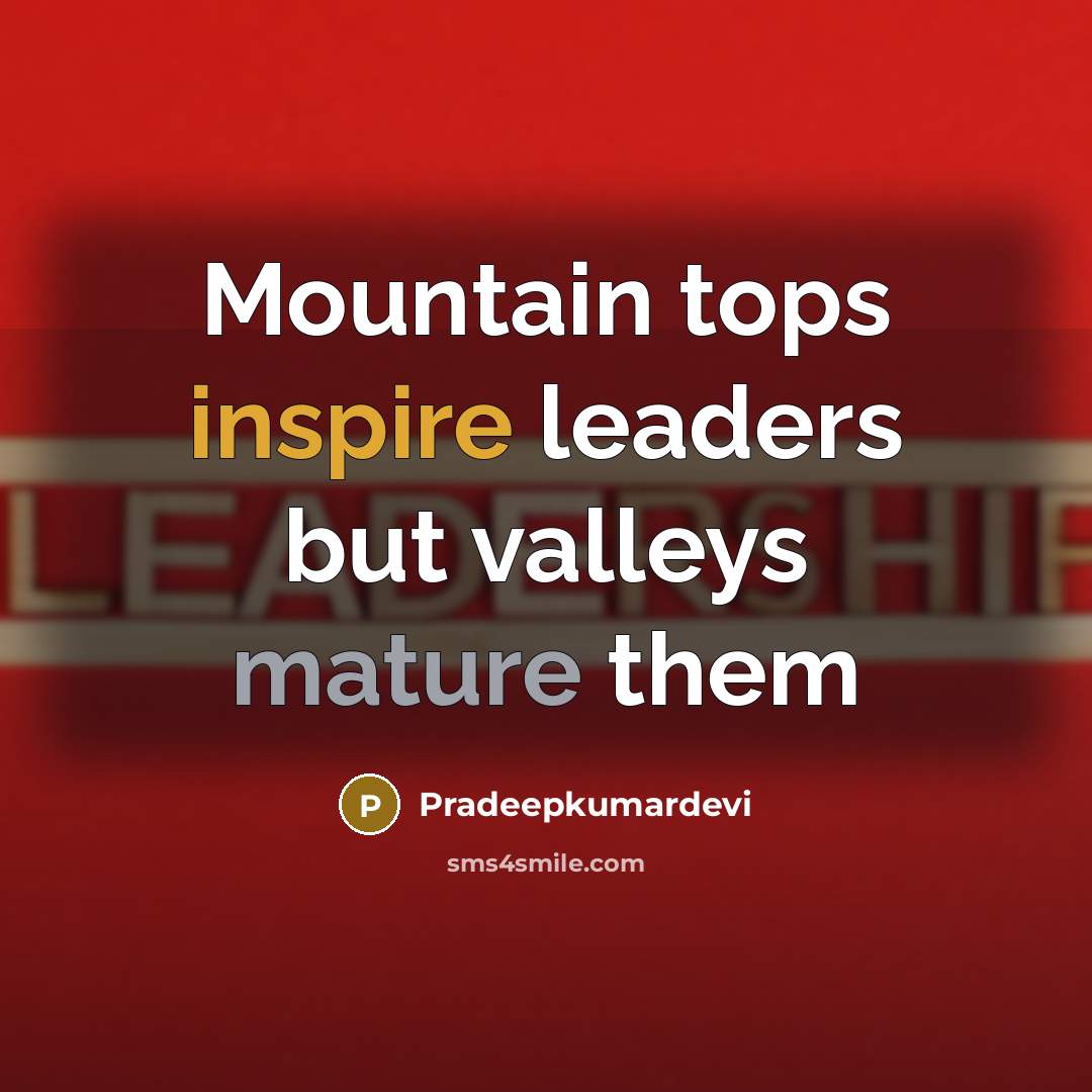 “Mountain tops inspire leaders but valleys mature them…” quote by Pradeepkumardevi