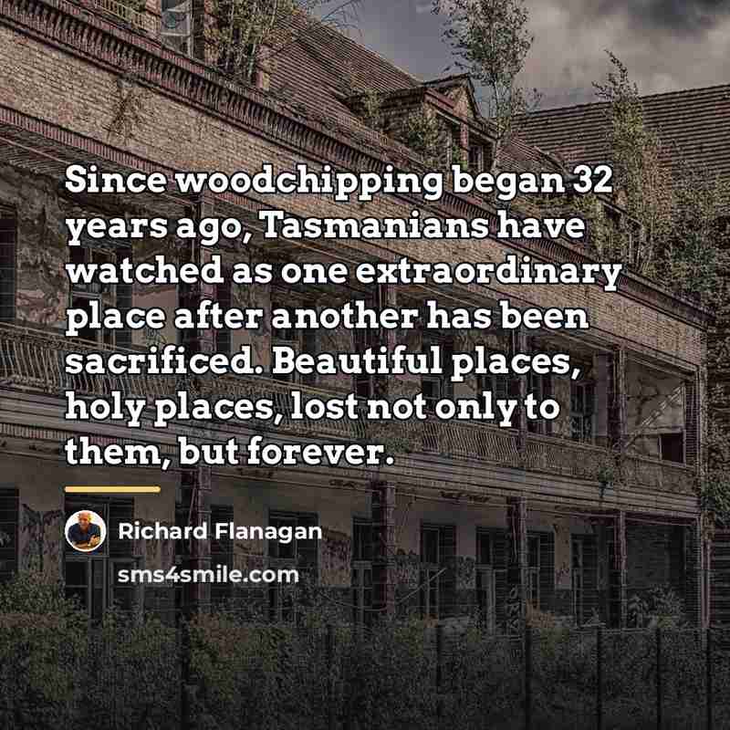 “Since woodchipping began 32 years ago, Tasmanians have watched as…” quote by Richard Flanagan