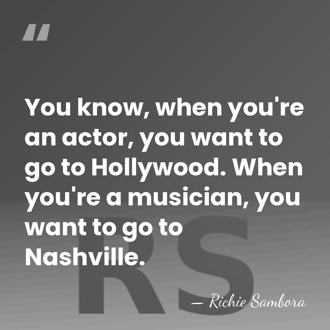 You know, when you're an actor, you want to go to Hollywood.&hellip; - Richie Sambora