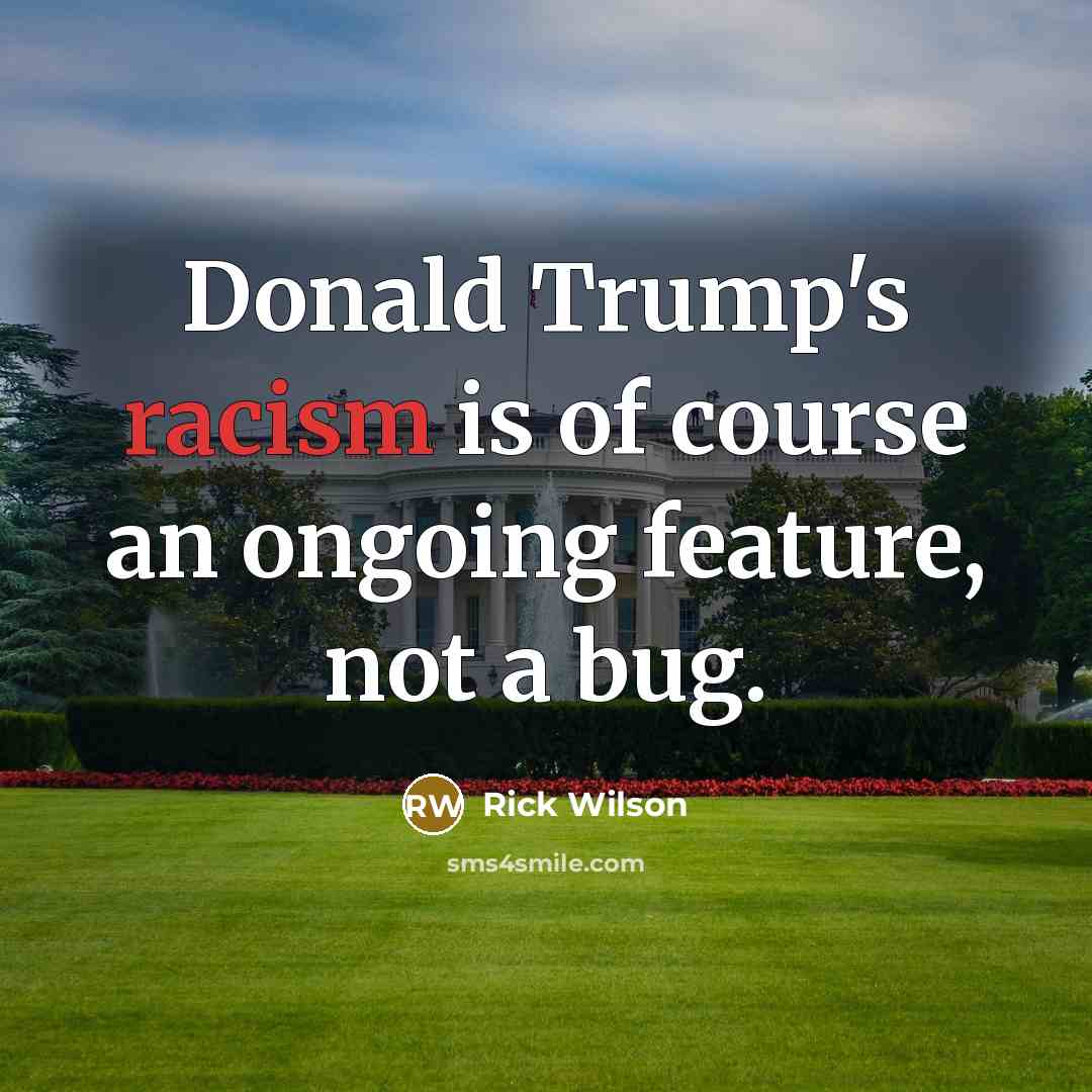 “Donald Trump's racism is of course an ongoing feature, not…” quote by Rick Wilson