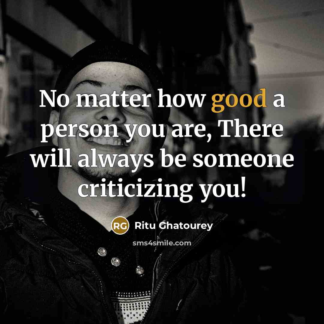 “No matter how good a person you are, There will always be someone criticizing you!” quote by Ritu Ghatourey
