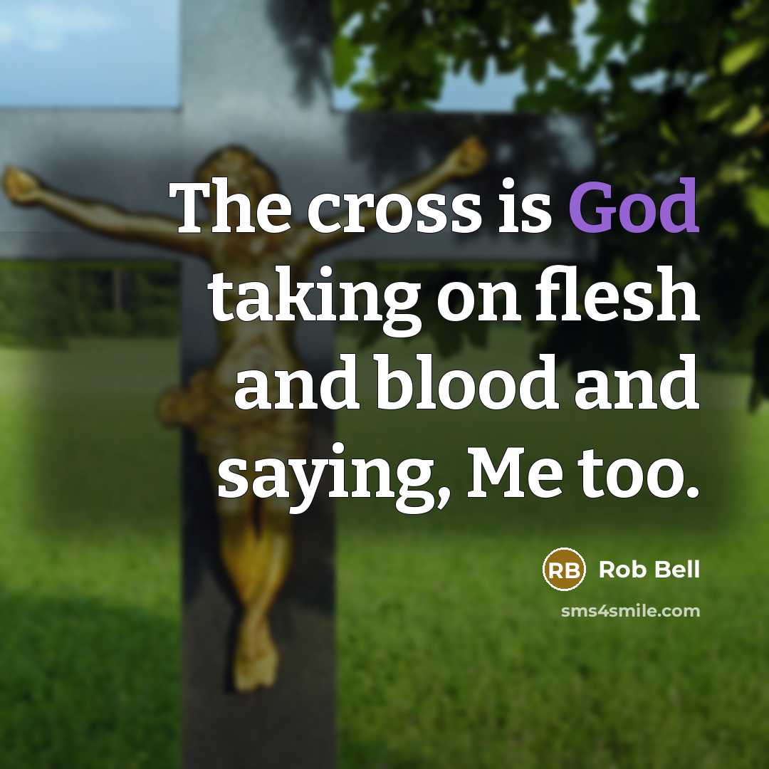 “The cross is God taking on flesh and blood and…” quote by Rob Bell