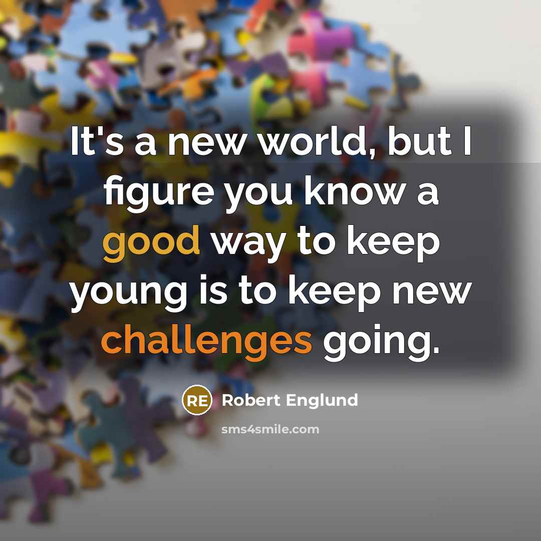 “It's a new world, but I figure you know a good way to keep young is to keep new challenges going.” quote by Robert Englund