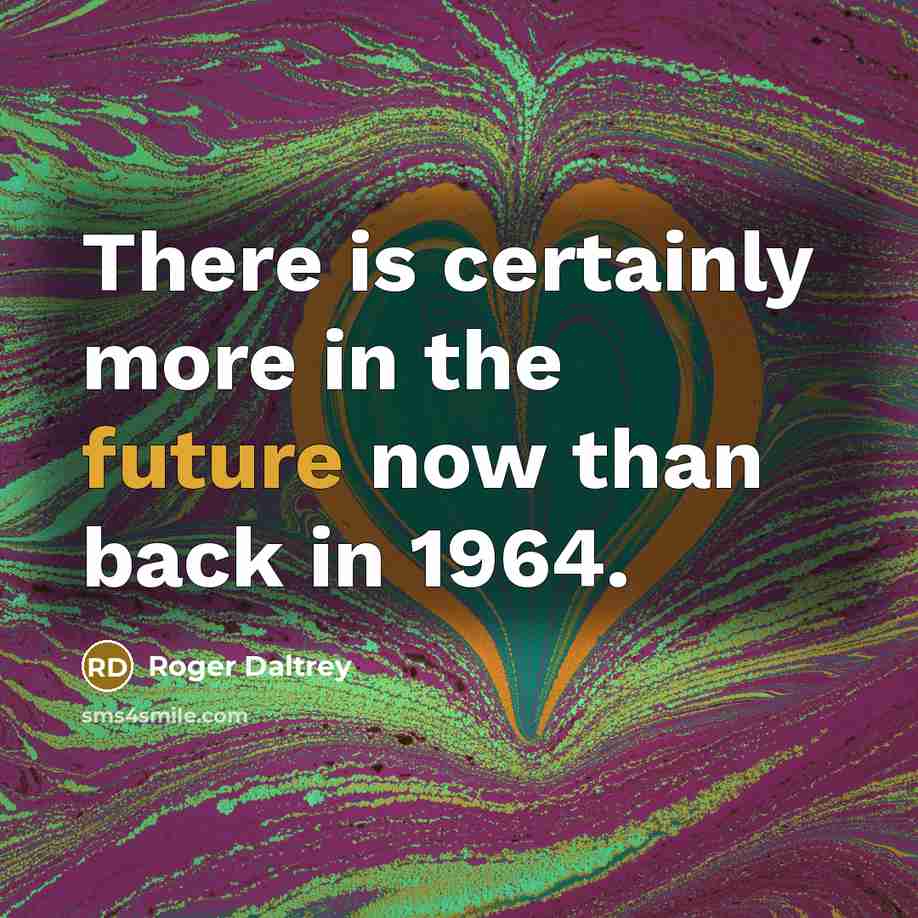 “There is certainly more in the future now than back…” quote by Roger Daltrey