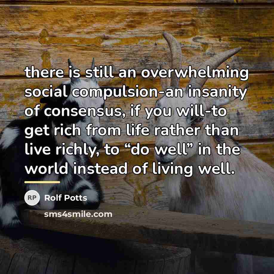 “there is still an overwhelming social compulsion-an insanity of consensus,…” quote by Rolf Potts