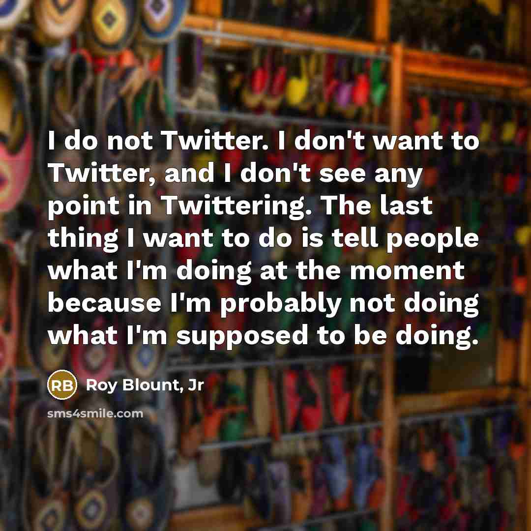 “I do not Twitter. I don't want to Twitter, and…” quote by Roy Blount, Jr