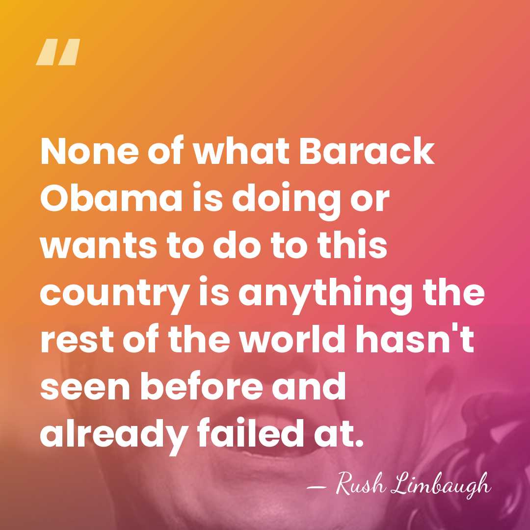 None of what Barack Obama is doing or wants to do to&hellip; - Rush Limbaugh