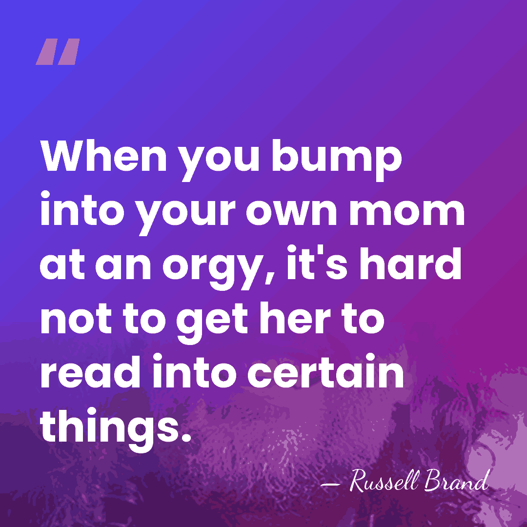When you bump into your own mom at an orgy, it's hard&hellip; - Russell Brand