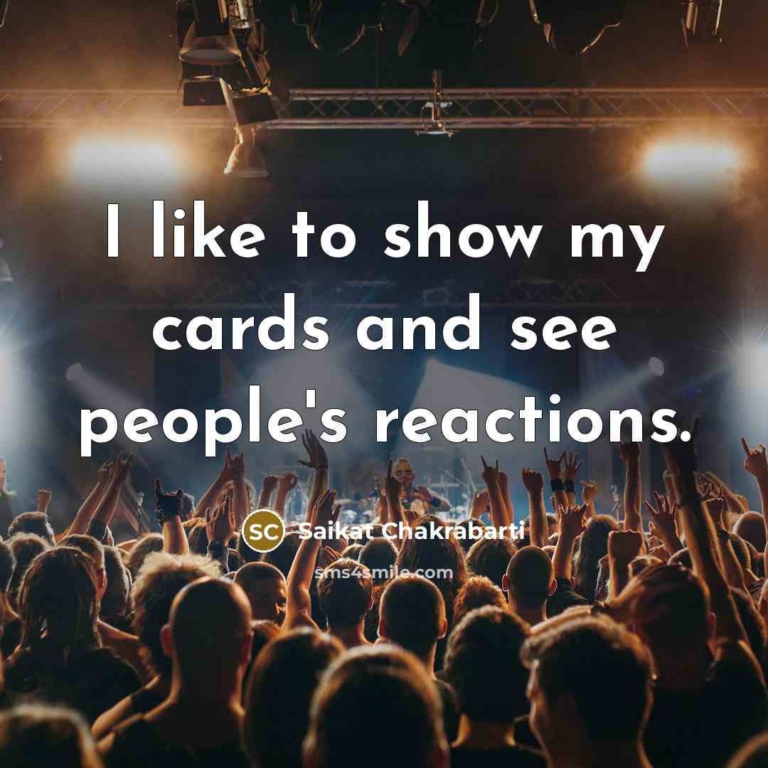 “I like to show my cards and see people's reactions.…” quote by Saikat Chakrabarti