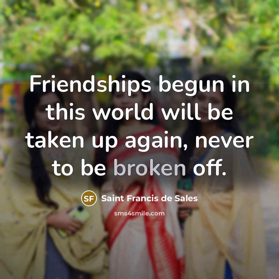 “Friendships begun in this world will be taken up again,…” quote by Saint Francis de Sales