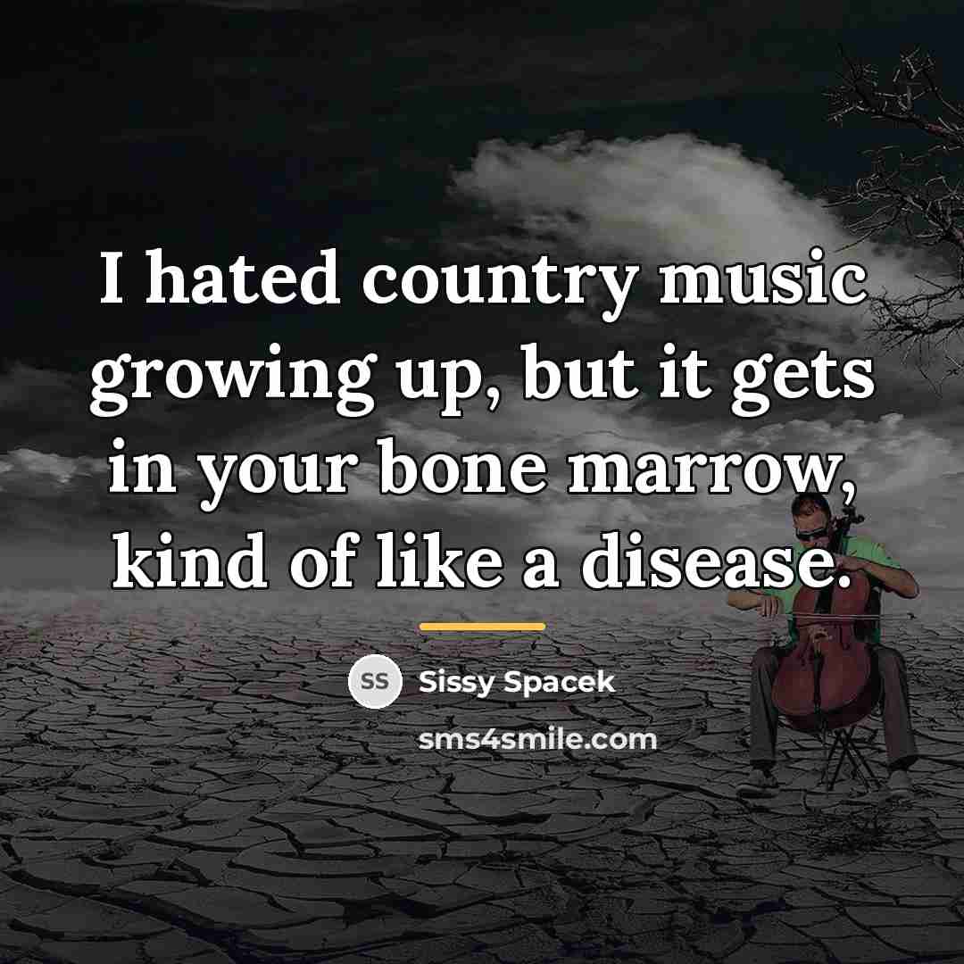“I hated country music growing up, but it gets in…” quote by Sissy Spacek