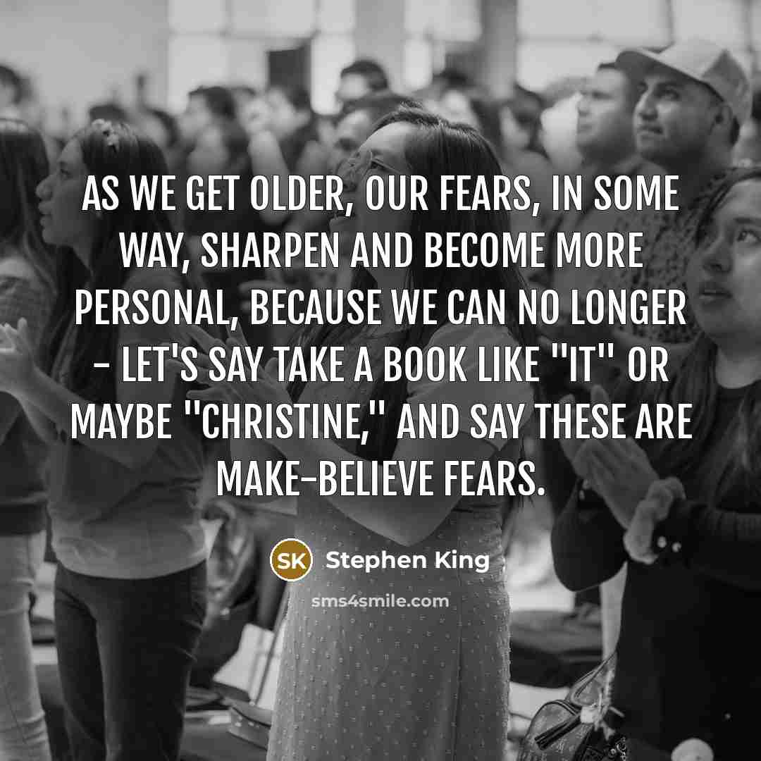 “As we get older, our fears, in some way, sharpen…” quote by Stephen King