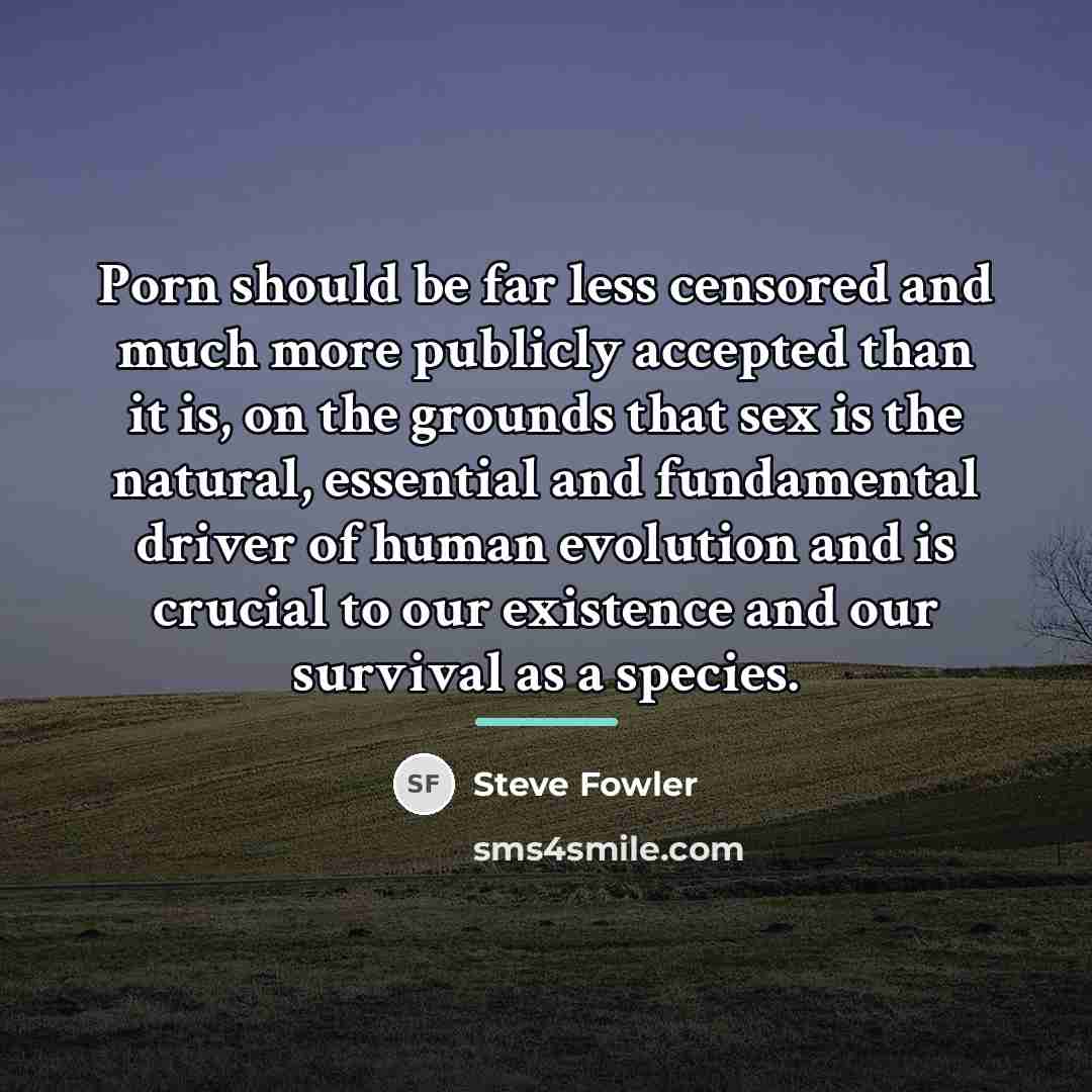 “Porn should be far less censored and much more publicly…” quote by Steve Fowler