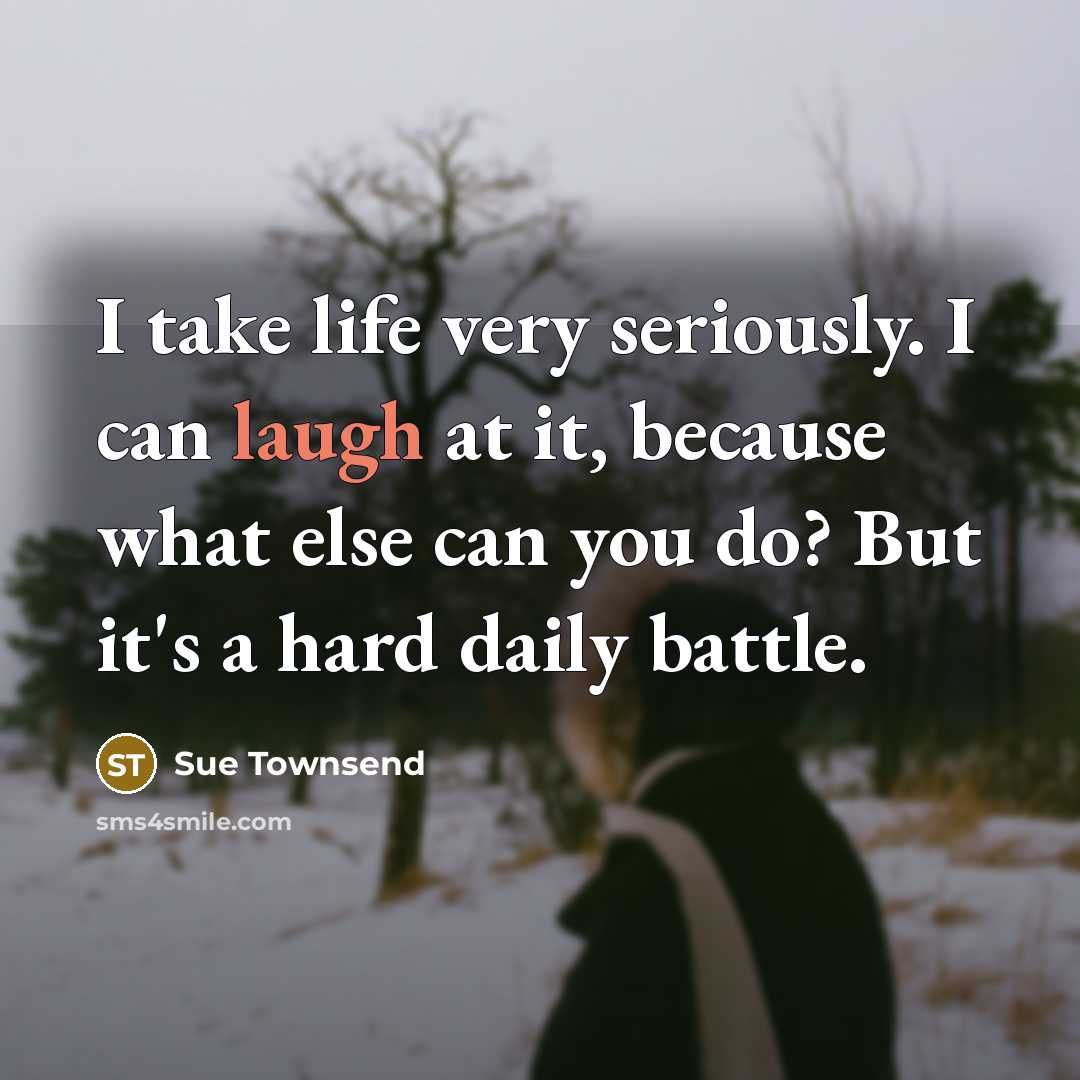“I take life very seriously. I can laugh at it,…” quote by Sue Townsend