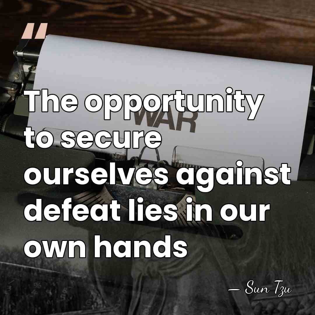 The opportunity to secure ourselves against defeat lies in our own hands - Sun Tzu