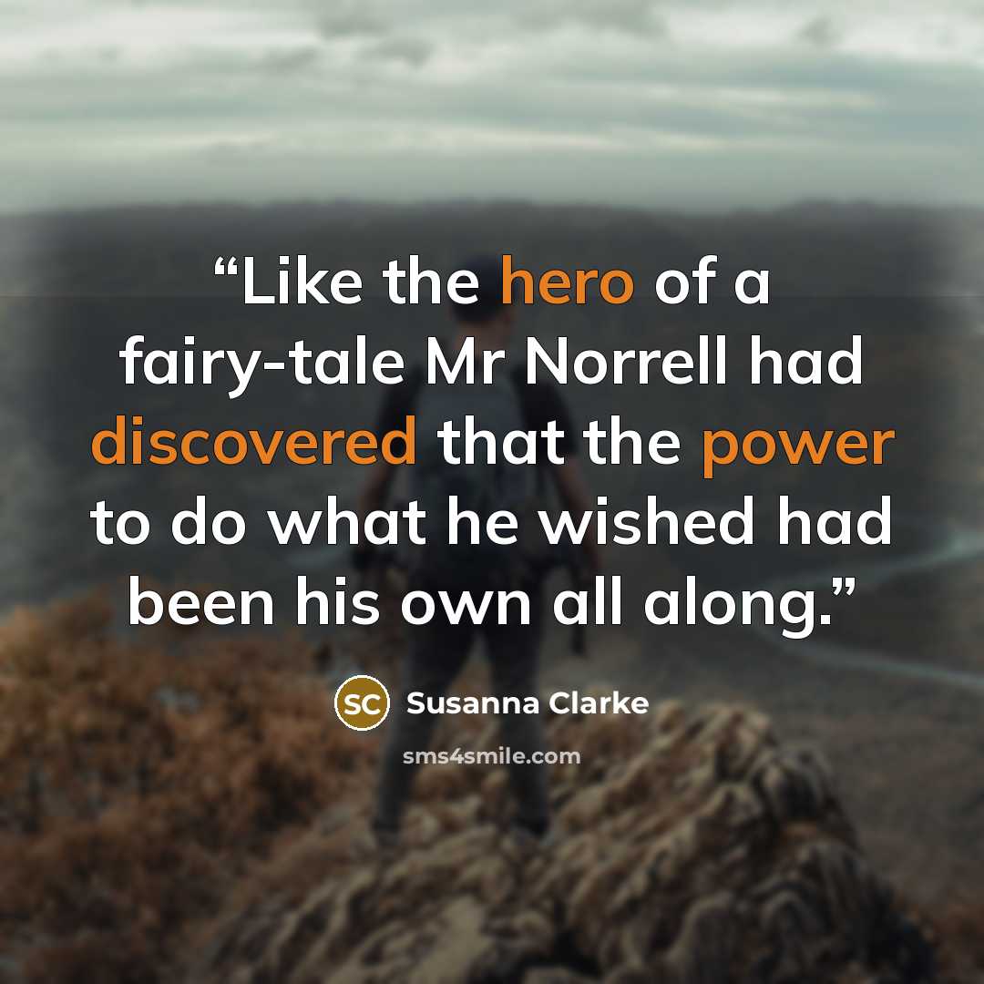 “Like the hero of a fairy-tale Mr Norrell had discovered that the power to do what he wished had been his own all along.” quote by Susanna Clarke