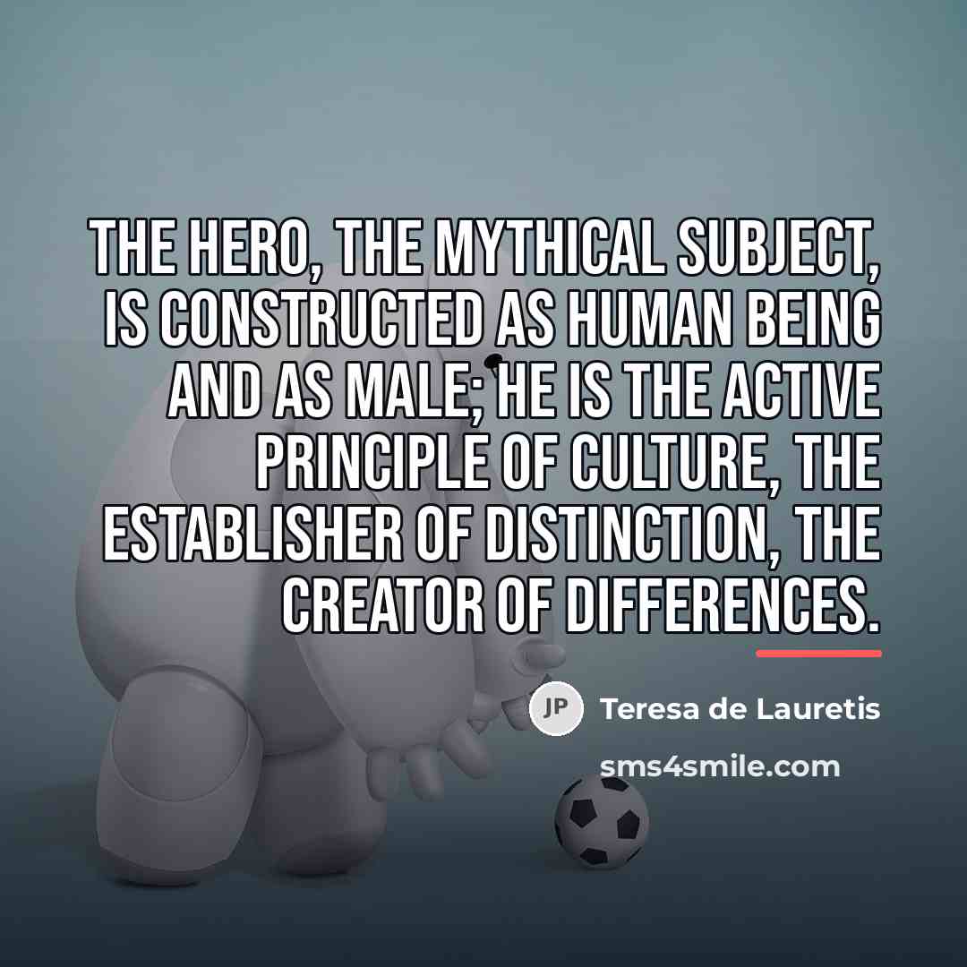 “The hero, the mythical subject, is constructed as human being…” quote by Teresa de Lauretis