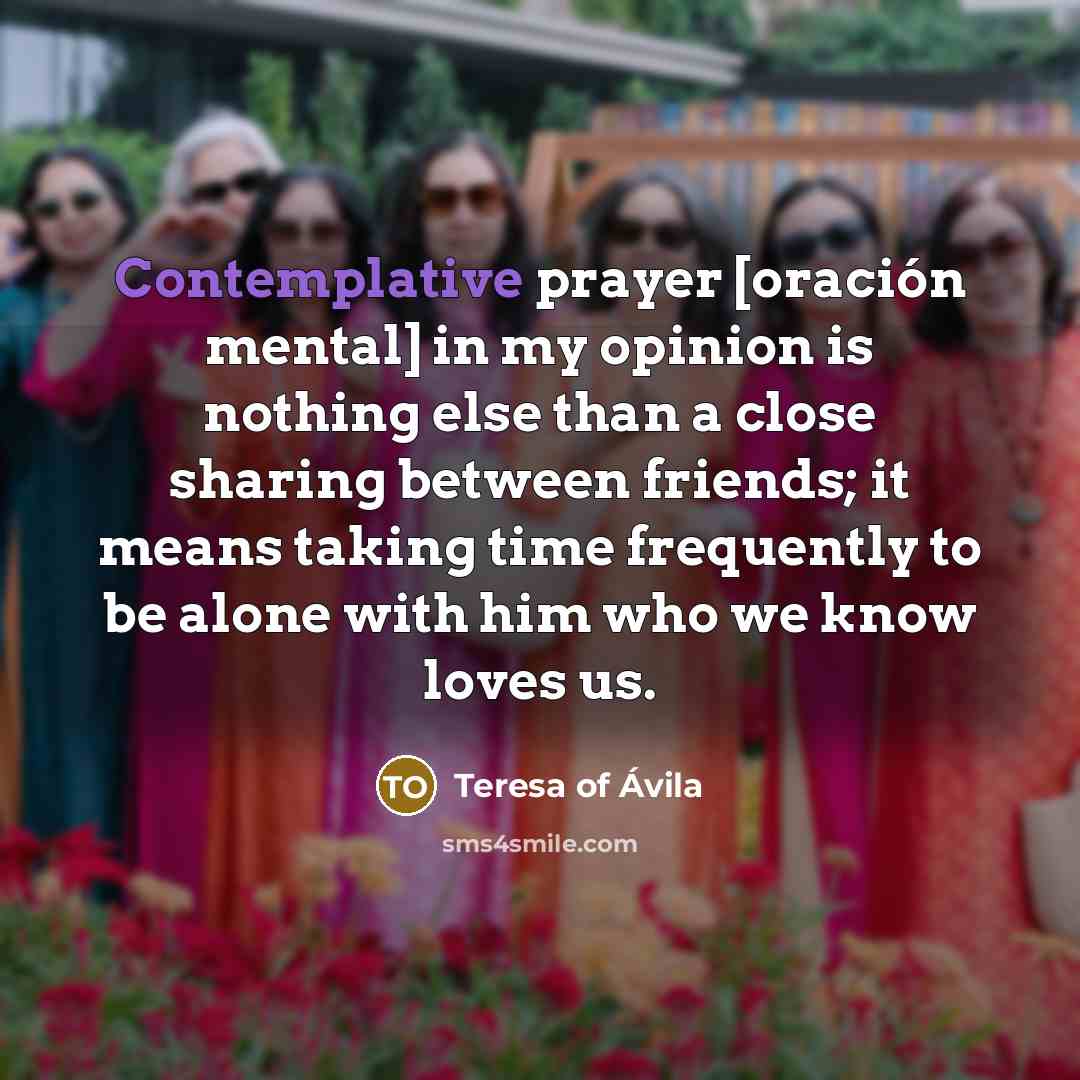 “Contemplative prayer [oración mental] in my opinion is nothing else…” quote by Teresa of Avila
