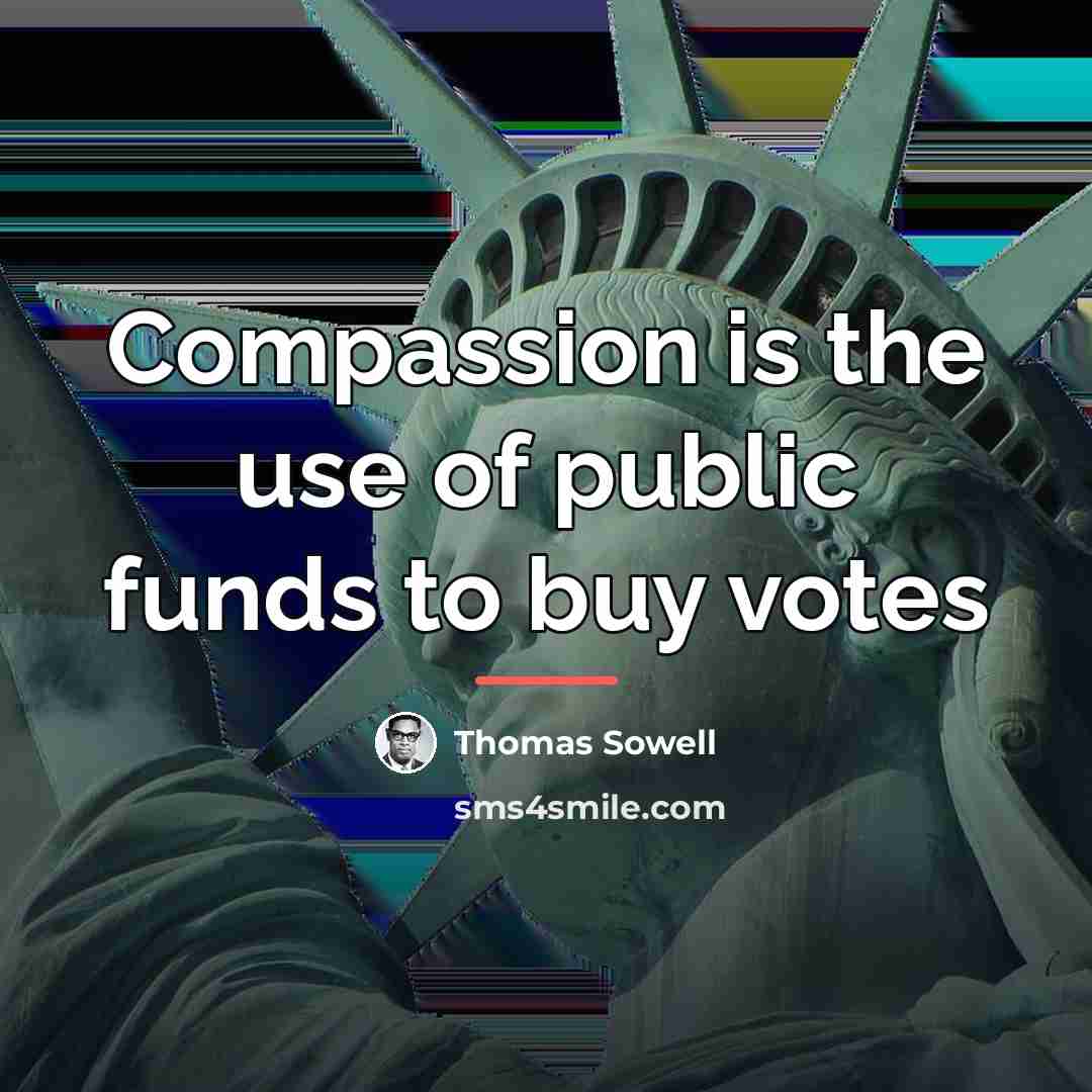 “Compassion is the use of public funds to buy votes…” quote by Thomas Sowell