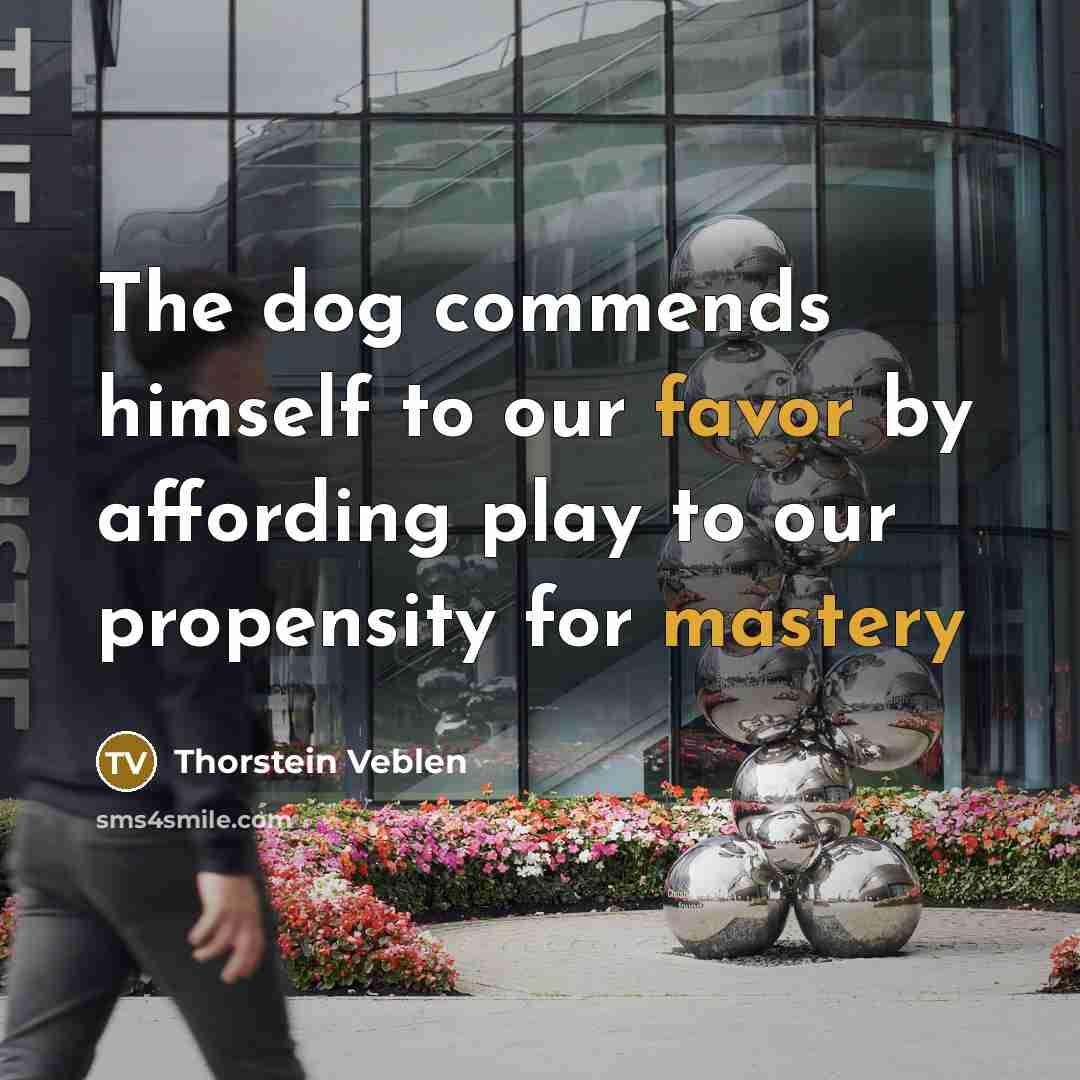 “The dog commends himself to our favor by affording play to our propensity for mastery” quote by Thorstein Veblen