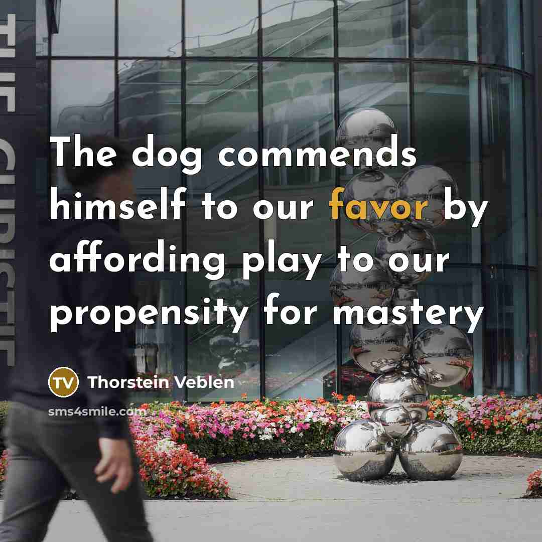 “The dog commends himself to our favor by affording play…” quote by Thorstein Veblen