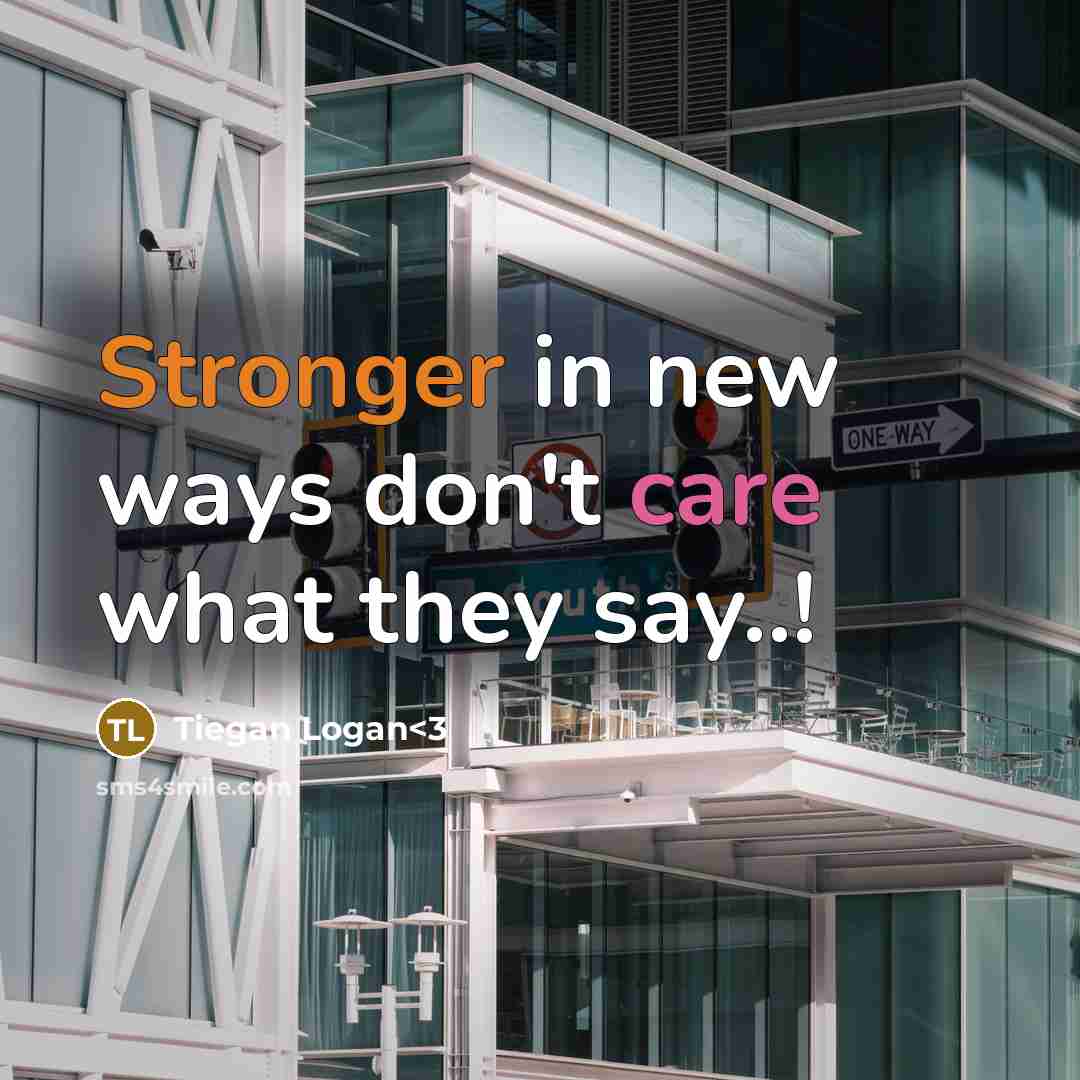“Stronger in new ways don't care what they say..!” quote by Tiegan Logan