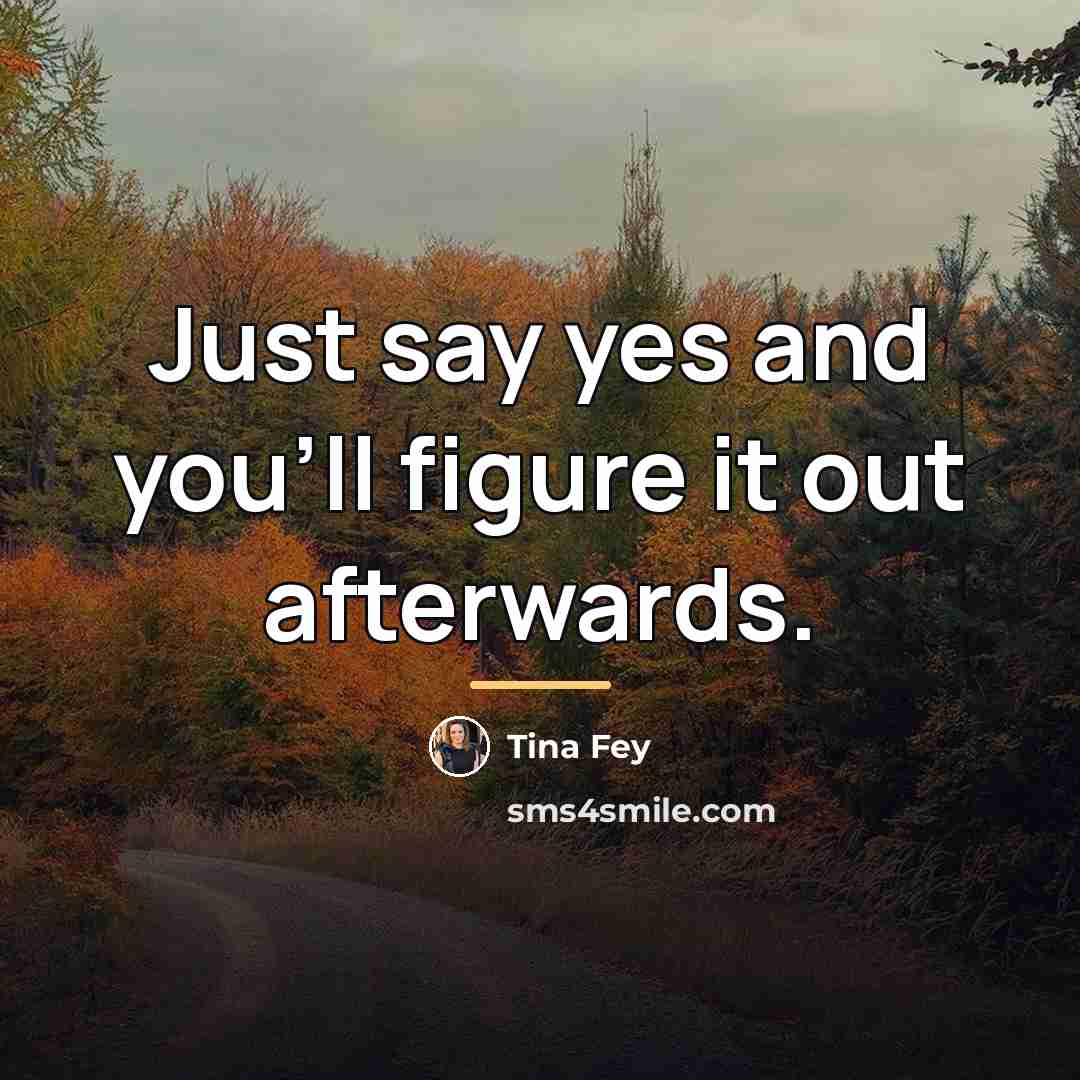 “Just say yes and you'll figure it out afterwards.…” quote by Tina Fey