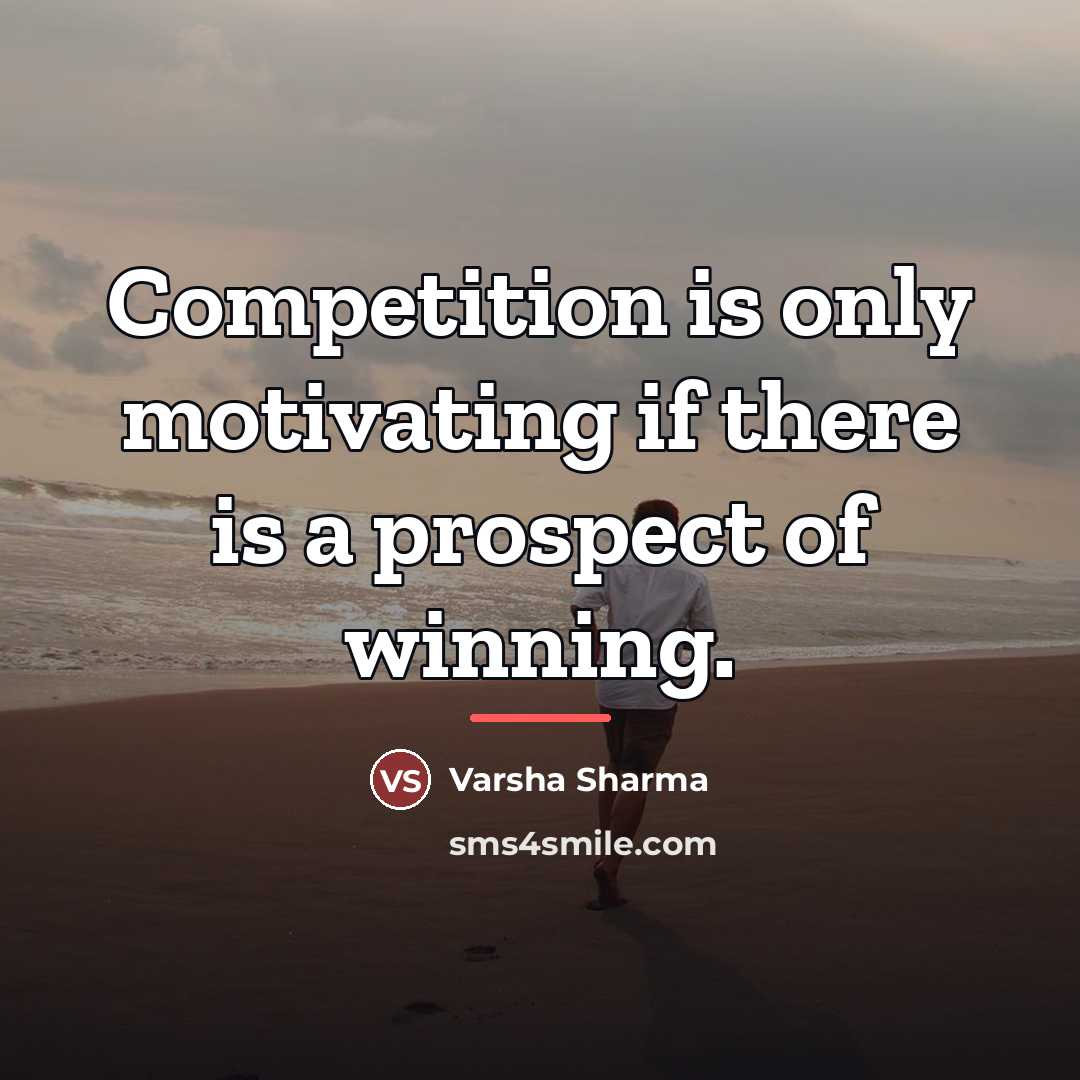 “Competition is only motivating if there is a prospect of…” quote by Varsha Sharma