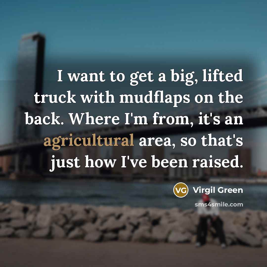 “I want to get a big, lifted truck with mudflaps…” quote by Virgil Green