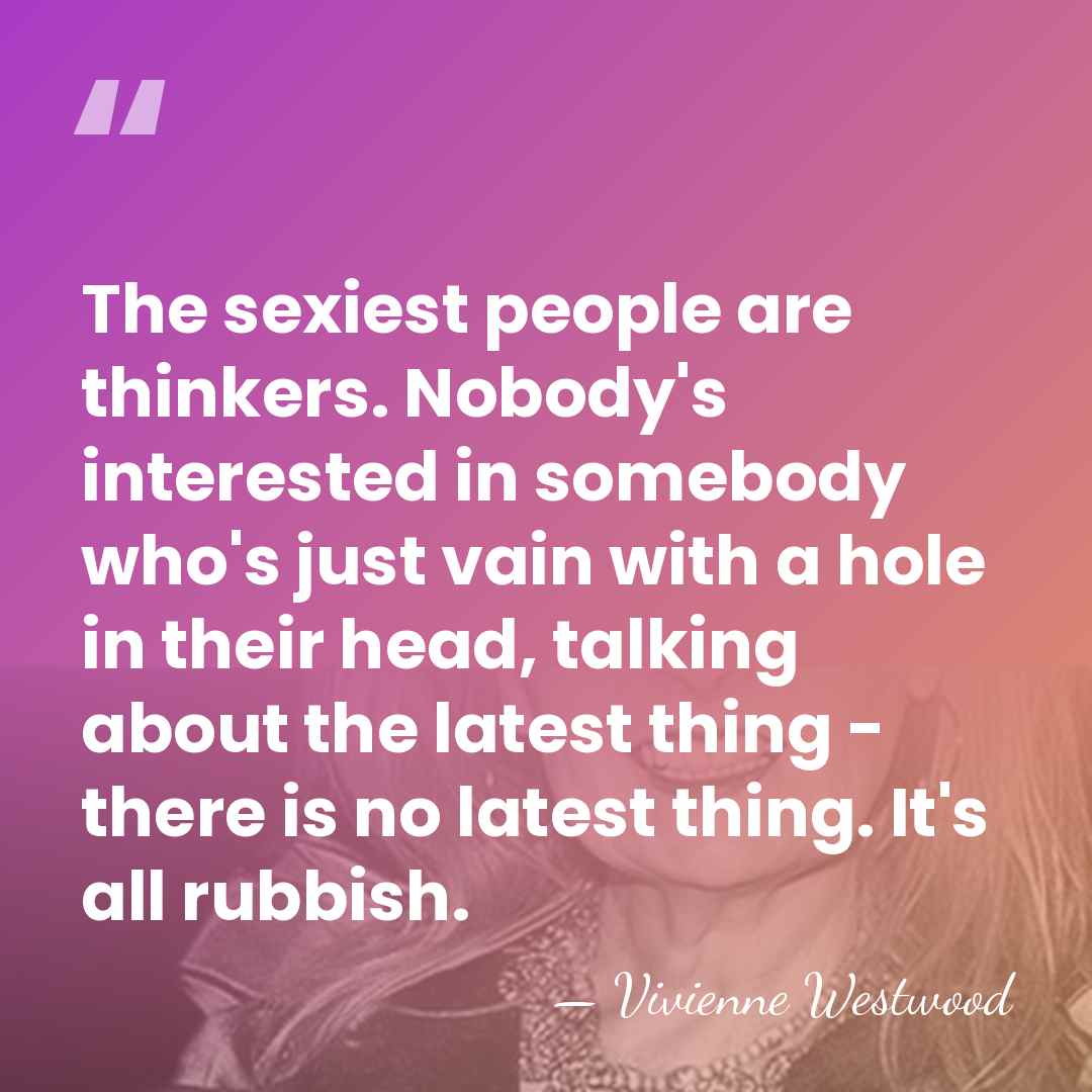 The sexiest people are thinkers. Nobody's interested in somebody who's just vain&hellip; - Vivienne Westwood