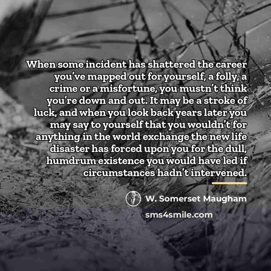 “When some incident has shattered the career you’ve mapped out…” quote by W. Somerset Maugham
