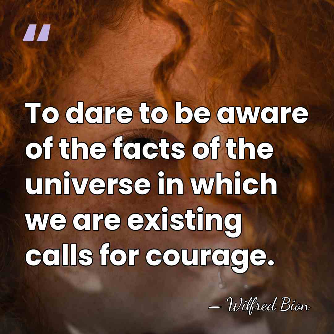 To dare to be aware of the facts of the universe in&hellip; - Wilfred Bion