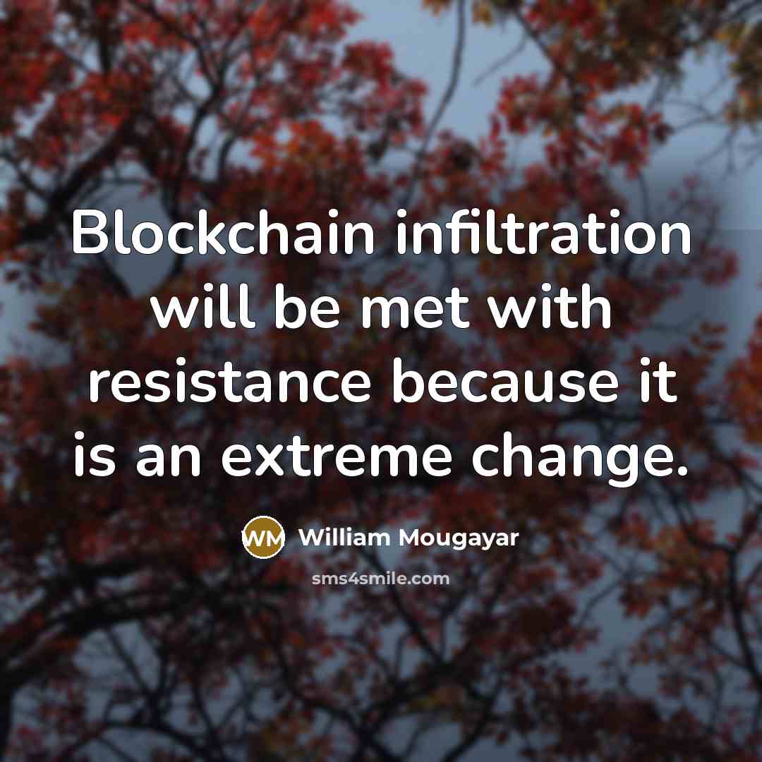 “Blockchain infiltration will be met with resistance because it is…” quote by William Mougayar