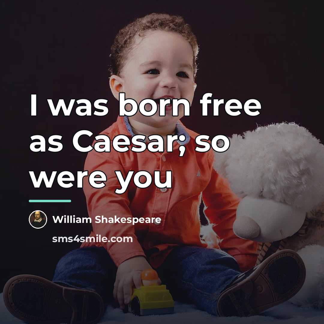 “I was born free as Caesar; so were you…” quote by William Shakespeare