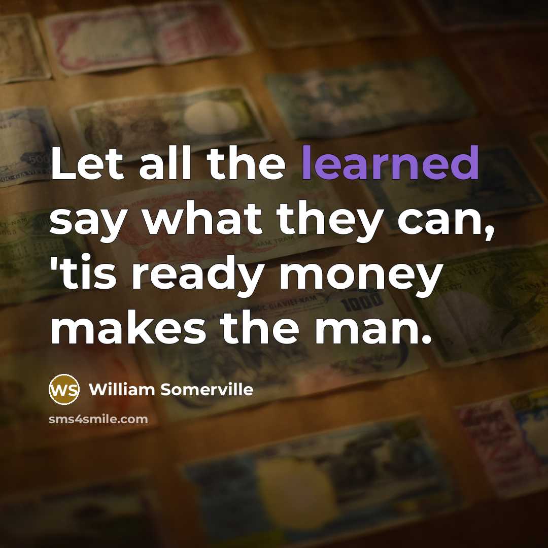 “Let all the learned say what they can, 'tis ready money makes the man.” quote by William Somerville