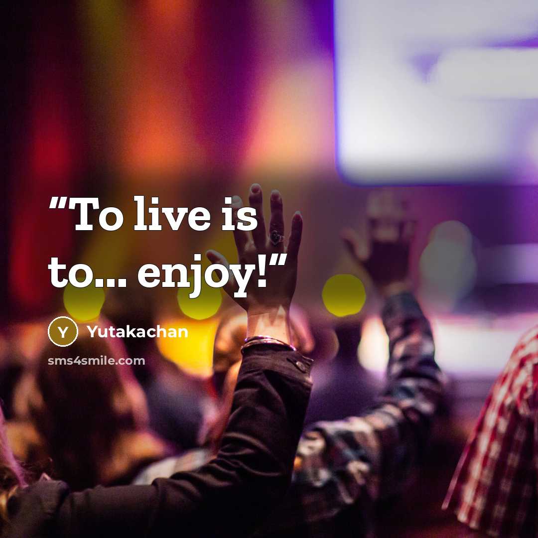 “To live is to... enjoy!” quote by Yutakachan