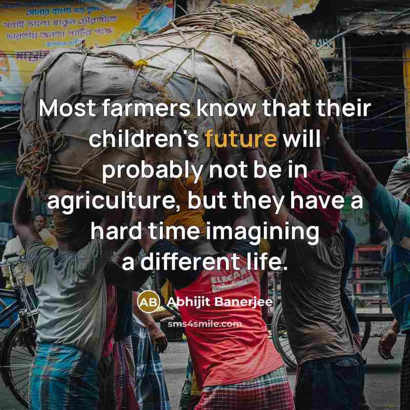 “Most farmers know that their children's future will probably not…” quote by Abhijit Banerjee