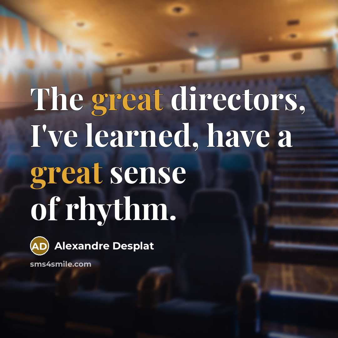 “The great directors, I've learned, have a great sense of…” quote by Alexandre Desplat