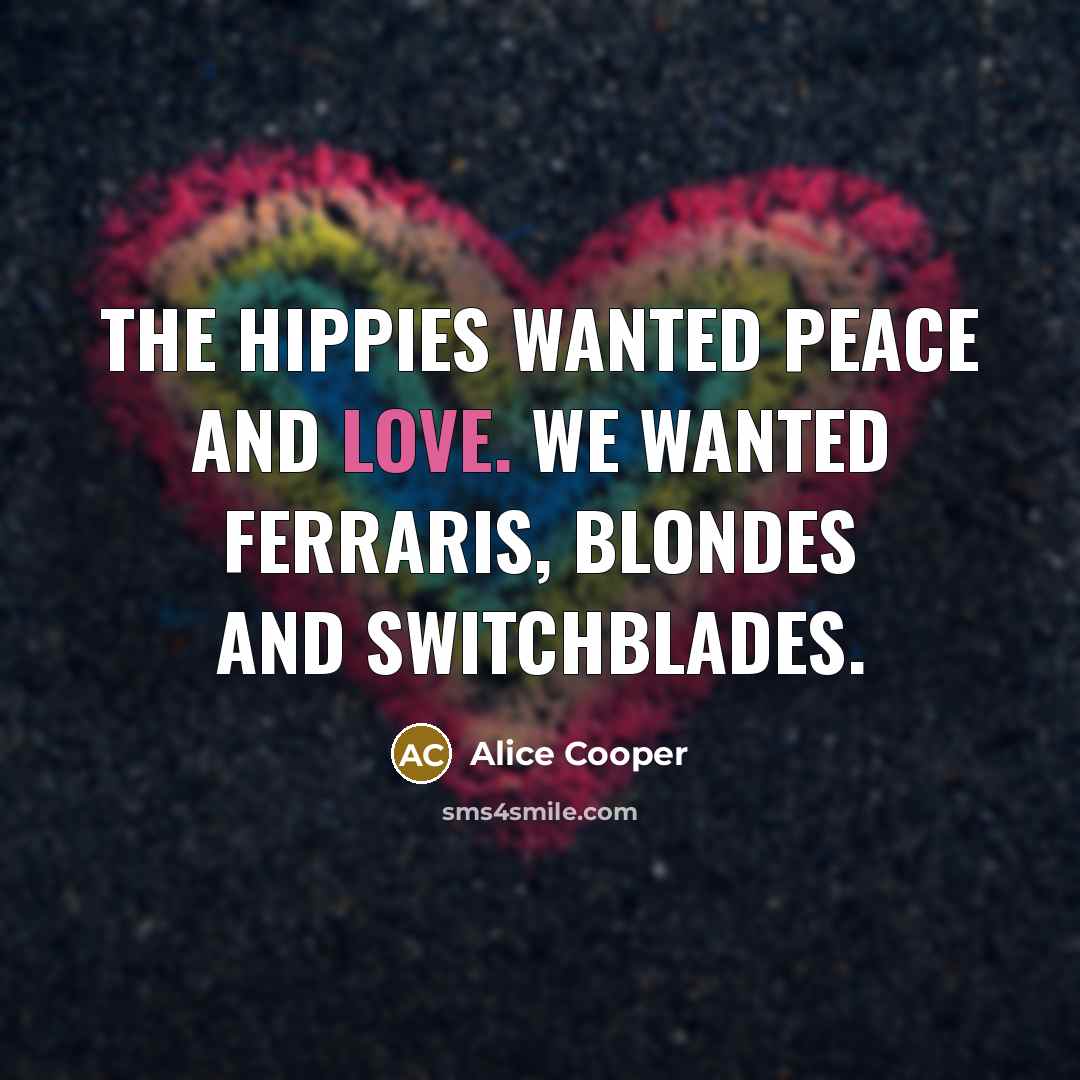 “The hippies wanted peace and love. We wanted Ferraris, blondes…” quote by Alice Cooper