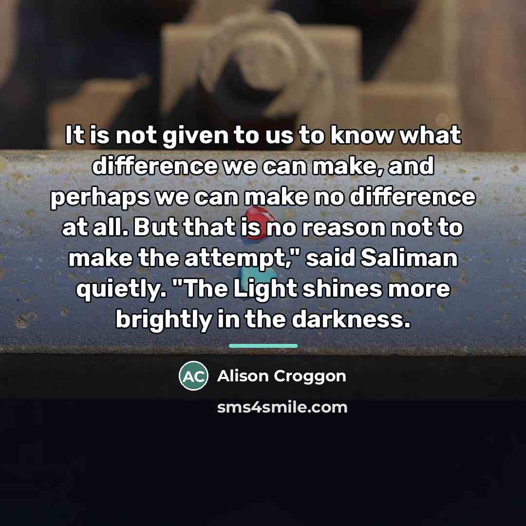 “It is not given to us to know what difference…” quote by Alison Croggon