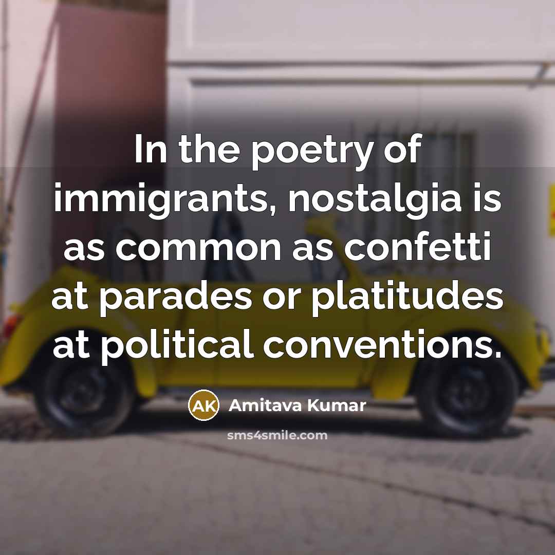 “In the poetry of immigrants, nostalgia is as common as…” quote by Amitava Kumar