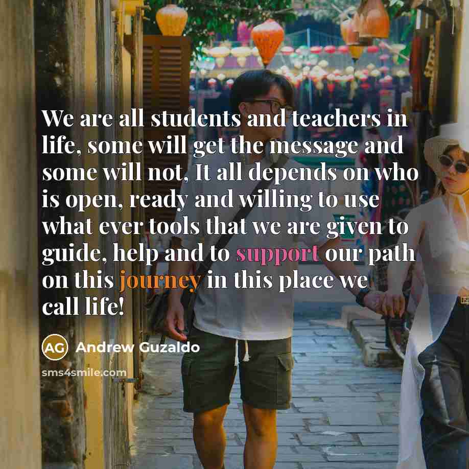 “We are all students and teachers in life, some will…” quote by Andrew Guzaldo