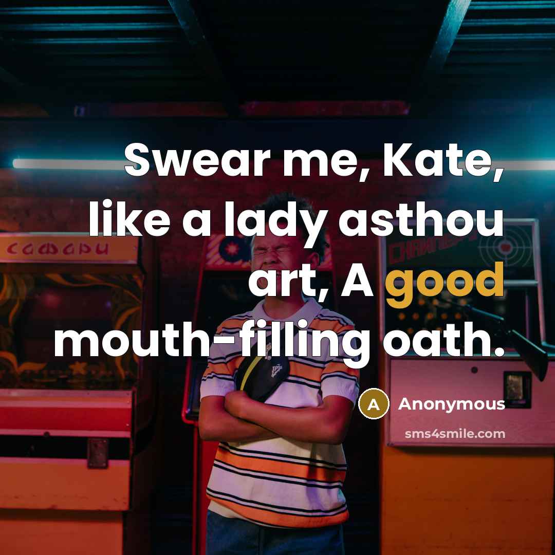 “Swear me, Kate, like a lady asthou art, A good…” quote by Anonymous