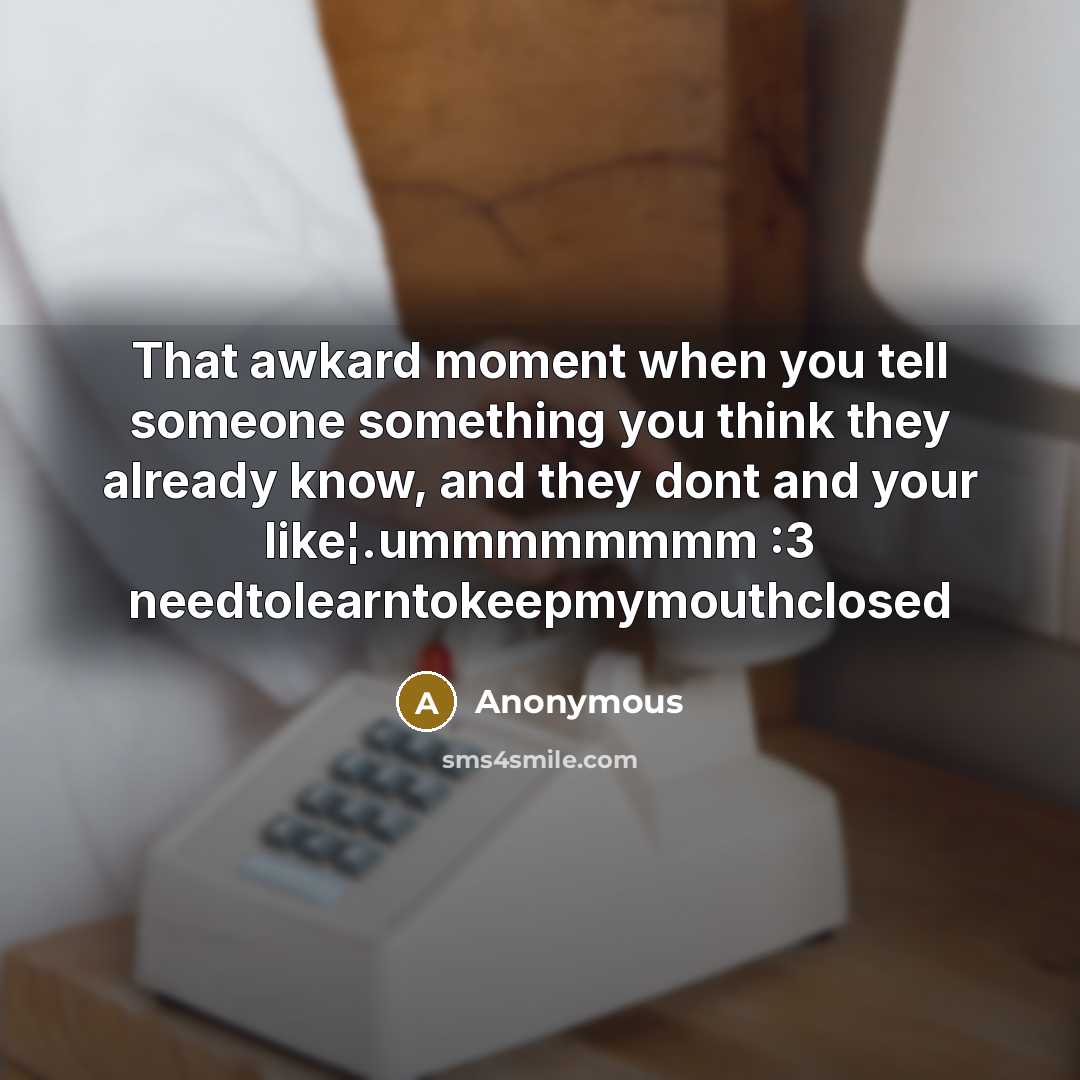 “That awkard moment when you tell someone something you think they already know, and they dont and your like¦.ummmmmmmm :3 needtolearntokeepmymouthclosed” quote by Anonymous