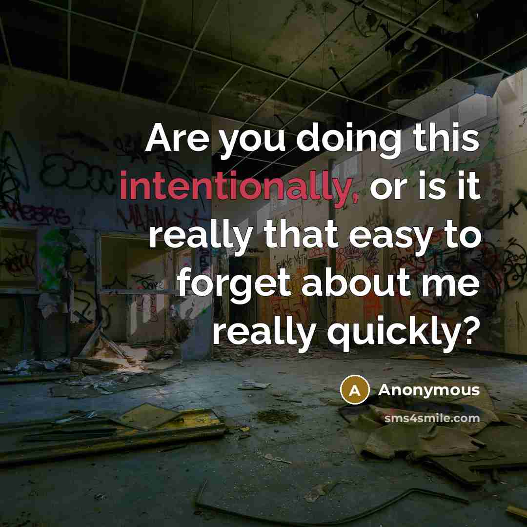 “Are you doing this intentionally, or is it really that easy to forget about me really quickly?” quote by Anonymous