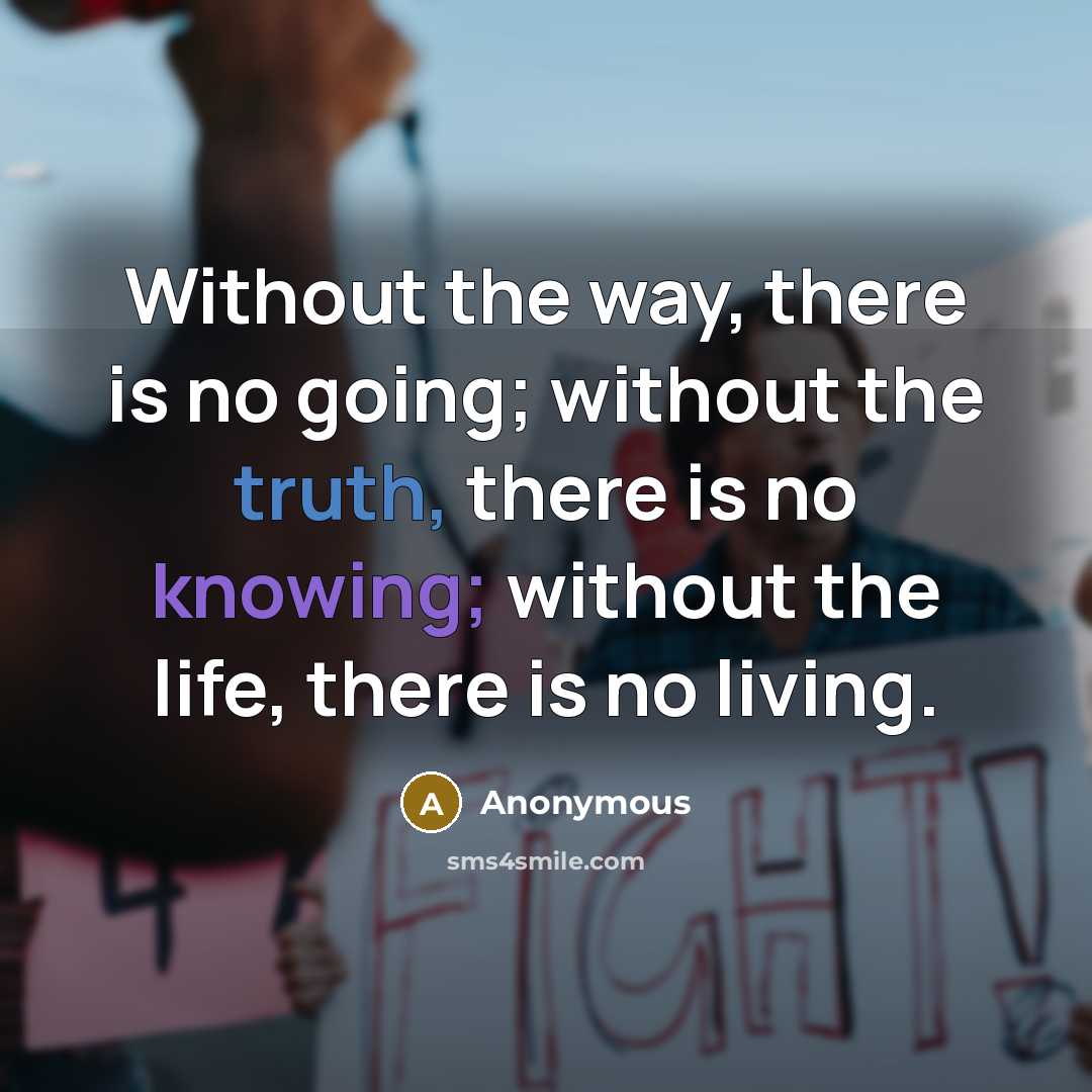 “Without the way, there is no going; without the truth, there is no knowing; without the life, there is no living.” quote by Anonymous