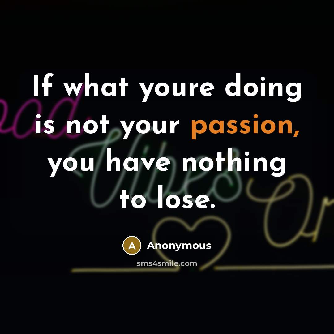 “If what youre doing is not your passion, you have…” quote by Anonymous
