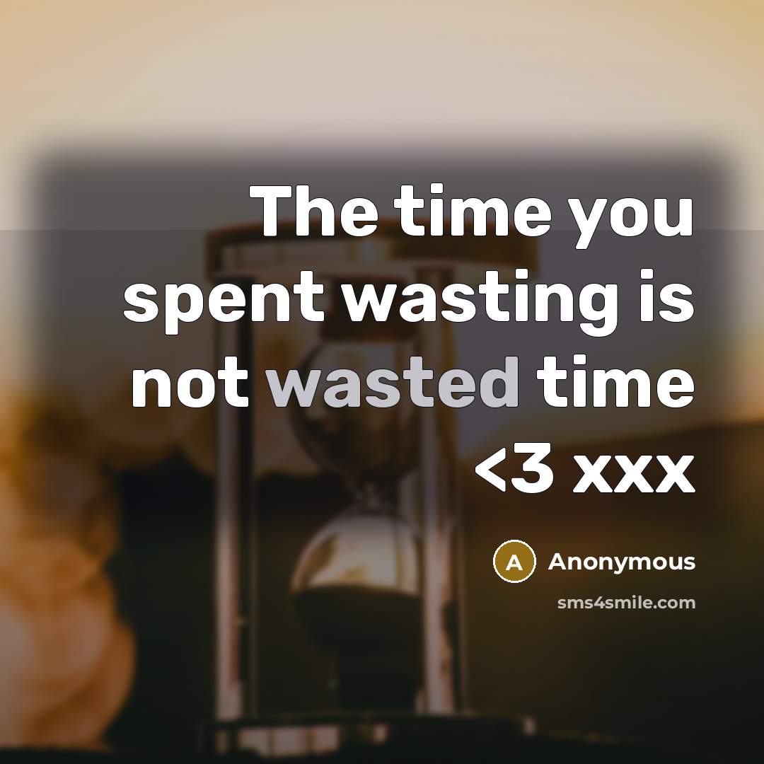 “The time you spent wasting is not wasted time” quote by Anonymous